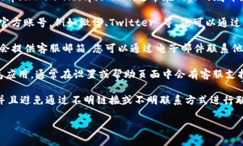 要联系 Bitpie 的客服电话，您可以按照以下步骤进行：

1. **访问官方网站**：前往 Bitpie 的官方网站https://www.bitpie.com，通常在网站的底部或“联系我们”页面会有客服联系方式。

2. **社交媒体**：Bitpie 还可能在社交平台上有官方账号，例如微博、Twitter 等，您可以通过这些平台直接发送消息或查看其发布的客服信息。

3. **客服邮箱**：在官网或相关的帮助中心，通常会提供客服邮箱，您可以通过电子邮件联系他们。

4. **应用内功能**：如果您已经安装 Bitpie 钱包应用，通常在设置或帮助页面中会有客服支持的选项，您可以直接在应用内联系客服。

为确保订单处理和安全，建议通过官方渠道联系，并且避免通过不明链接或不明联系方式进行联系。

如果您对联系的具体方式还有疑问，可以再问我！