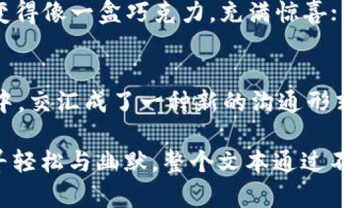 buyersubtitle当柚子币遇上搞笑表情：你绝对想不到的区块链幽默！/buyersubtitle
keywordS, 柚子币, 表情包, 区块链/keywords

一、引言：区块链世界的轻松一刻
在这个严肃而充满竞争的区块链世界中，偶尔的一丝幽默不失为一种调剂。尤其是对于EOS（柚子币）这一新兴的区块链技术，如何用搞笑的表情包表达它的特性和魅力，成为一种有趣的探索。

二、了解EOS：柚子币的诞生
EOS是一个相对年轻的区块链项目，它通过主打高效、低延迟的特点吸引了大量开发者和投资者。如果说区块链是一个巨大的生态系统，那么柚子币便是其中一颗充满生机的果实。我们可以用“生活像水果摊”来比喻这个过程，柚子币就是在众多水果中，以其独特的口感和新鲜感吸引了顾客。

三、区块链的严谨与幽默的结合
区块链技术的复杂和严谨使得它似乎与幽默相悖，但其实不然。就像在生活中，总有一些意想不到的瞬间，让我们忍俊不禁。当人们首次听到“EOS”这个名字时，一些搞笑的幽默感便随之而来。比如，有人戏谑地说：“柚子币，如果不值钱，那就去榨汁！”

四、表情包：用幽默传达信息
表情包的流行源于它能够通过简单的图像传达复杂的情感和信息。在区块链的世界中，搞笑表情包成为了一种新兴的沟通方式。人们通过各种搞笑的柚子币表情，表达对市场行情的看法。例如：一只皱眉的柚子，旁边配文“我在等涨”，瞬间让人忍俊不禁。

五、表情包的创作：灵感来源
创作搞笑的柚子币表情包，需要对区块链的理解和生活的观察。灵感往往来自于生活中的小细节，就像一位艺术家在平淡的日常中发现了美。我们可以借鉴生活中常见的情境，比如用柚子头像配上“跌倒的时候，记得爬起来”的文字，借此传达无论行情如何，人们都要积极面对的态度。

六、社交媒体上的柚子币幽默
在社交媒体上，搞笑的柚子币表情包以其娱乐性吸引了大量用户的关注。人们不仅仅是为了追逐利润，也为了在这个过程中找到乐趣。一张调皮的柚子表情配上“被横盘震荡，我快疯了！”的文字，让所有投资者在“被套”时感到一丝解脱。

七、从搞笑到教育：表情包的另一面
搞笑的柚子币表情包不仅可以带来欢乐，也可以成为教育工具。当我们在玩乐的同时，学习到区块链的知识，效果往往事半功倍。比如，通过一张柚子大力士的表情包，附上“EOS，还有更多潜力”的文案，让人对这个项目有了更深的思考。

八、创作你的表情包
现在，你也可以加入到表情包创作的行列中。拿起手中的工具，发挥你的创意，把你的观点和情绪用柚子币的表情包表现出来。就像生活中的每一颗润口的果实，都需要用心去种植；搞笑的表情包需要不断地尝试和创新。

九、结论：幽默带来的轻松与启发
幽默是生活的一部分，它与严肃的事物并不矛盾。柚子币的搞笑表情包，给予我们一种新的视角去看待区块链和投资。生活也许会变得像一盒巧克力，充满惊喜；而在区块链的旅程中，柚子币则像一颗闪亮的果核，让我们在追求利润的同时，不忘享受其中的乐趣。 

十、展望未来：柚子币的明天
未来的柚子币会如何发展？也许会是更多种类的新表情包，或是其他意想不到的幽默元素加入。教育、娱乐和消息传播在这一过程中，交汇成了一种新的沟通形式。让我们拭目以待！

以上是围绕EOS柚子币搞笑表情包的主题大纲及内容示例。通过生动的比喻和丰富的想象力，带领读者在严肃的区块链世界中找寻轻松与幽默。整个文本通过不同的段落结构，探索了一系列从理解EOS到创造幽默表情的过程，展现了生活的多样性与创造力。