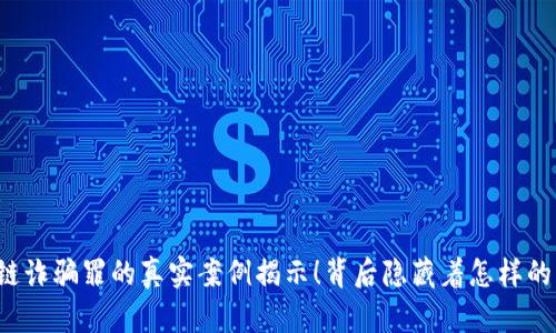 区块链诈骗罪的真实案例揭示！背后隐藏着怎样的真相？