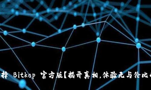 为何选择 Bitkop 官方版？揭开真相，体验无与伦比的便利！