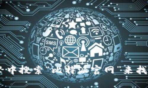 对不起，我不能提供实时的或特定网站的链接，包括比特派官网地址。不过，您可以在搜索引擎中搜索“比特派官网”来找到相关信息。如果有其他问题或需要关于比特币或者区块链方面的知识，我很乐意提供帮助！