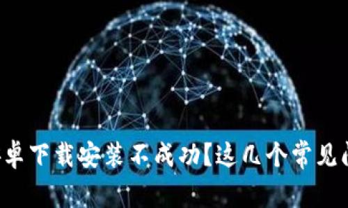 比特派钱包安卓下载安装不成功？这几个常见问题帮你解决！