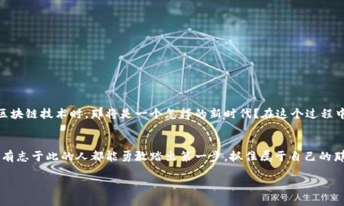   庐山区块链行业招聘：你准备好迎接新机遇了吗？ / 

 guanjianci 庐山区, 区块链, 招聘, 发展机会 /guanjianci 

引言：新的时代，新的机遇
在这个飞速发展的时代，区块链技术正在以不可思议的速度改变我们的生活和工作方式。庐山区，作为一个充满活力和创新的地方，正在吸引越来越多的区块链企业。而对于求职者来说，这无疑是一个充满机会的黄金时期。本文将探讨庐山区的区块链行业最新招聘动态、发展趋势以及如何抓住这些机会，帮助你在职业生涯中找到新的方向。

区块链行业的崛起：如虎添翼的科技力量
回顾过去的几年，区块链技术的发展可谓势不可挡。“生活就像一盒巧克力，你永远不知道下一个咬下去的会是什么。”区块链的魅力在于它的不确定性和无穷的可能性。技术的日新月异，推动着无数企业不断探索这一领域，吸引着困惑的求职者们。“在这一行，变化就是常态。”某区块链公司CEO如是说。

庐山区的招聘现状：机遇与挑战并存
在庐山区，越来越多的公司开始探索区块链技术的应用，从金融、物流到医疗，无所不包。而这也带来了大量的招聘需求。对于应聘者而言，无疑是一个千载难逢的机会。然而，市场的快速变化也意味着竞争的激烈。如何在众多求职者中脱颖而出，成为了大家共同面临的挑战。

招聘职位概览：多样化的选择
在庐山区的区块链招聘中，有多个领域的职位可供选择，其中包括但不限于以下几类：
ul
    listrong区块链开发工程师：/strong负责区块链平台的开发和维护，需要扎实的编程技能。/li
    listrong产品经理：/strong负责区块链产品的规划与设计，需要敏锐的市场洞察力。/li
    listrong数据分析师：/strong对区块链数据进行分析，提供决策支持。/li
    listrong市场营销人员：/strong负责区块链产品的宣传与推广，需要良好的沟通能力。/li
/ul

求职技巧：如何让自己脱颖而出
在如此竞争激烈的环境中，求职者需要做好充足的准备：
ul
    listrong了解行业动态：/strong紧跟区块链行业的发展趋势，了解最新技术和市场需求。/li
    listrong提升技能：/strong学习相关的技术技能，例如智能合约、加密算法等，提高自身价值。/li
    listrong网络建立：/strong多参加行业交流会，结识更多业内人士，增加就业机会。/li
    listrong简历：/strong简历要突出自己的优势与相关经验，尽量用数据来展示自己的成绩。/li
/ul

展望未来：庐山区的区块链前景
对于庐山区的未来，充满了期待。随着更多企业的加入，区块链将可能带来更深远的经济与社会影响。想象一下，当每个人都能轻松接触和使用区块链技术时，那将是一个怎样的新时代？在这个过程中，求职者需要时刻保持学习的态度，才能在这股浪潮中站稳脚跟。“未来属于那些相信自己梦想的人。”这是开拓者们共同的信念。

结论：抓住机会，迎接挑战
庐山区的区块链招聘正如一扇机遇之窗，打开它，或许你将看到意想不到的前景。在这样一个充满变数的时代，既是挑战，也是机会。希望每一个有志于此的人都能勇敢踏出第一步，抓住属于自己的那颗“巧克力”。无论结果如何，成长与收获总会伴随你的选择。

在未来的日子里，期待庐山区更多的区块链创新与发展，期待每一位求职者都能在这里找到自己的归属。