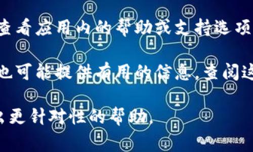 区块链应用程序的钱包通常是在应用的主界面或设置菜单中提供的。具体位置可能因不同的应用而略有不同。以下是一般步骤，以帮助你找到钱包的位置：

1. **打开应用**：启动你所下载的区块链应用程序。

2. **查找钱包选项**：通常在应用的主界面上，你会看到一个“钱包”或“资产”等相关选项。它可能位于导航栏、底部菜单或侧边菜单中。

3. **设置菜单**：如果在主界面上找不到钱包选项，可以查看应用的设置菜单，钱包选项可能包含在“账户”、“安全”或“信息”等子菜单中。

4. **在线帮助文档**：如果以上步骤仍然无法找到钱包，建议查看应用内的帮助或支持选项，部分应用提供详细的用户指南和常见问题解答（FAQ）。

5. **咨询社区**：对于一些比较流行的应用，用户群体和论坛也可能提供有用的信息，查阅这些资源或向社区发问也能帮助你找到钱包的具体位置。

如果你有具体的区块链应用名称，可以提供出来，以便我能给出更针对性的帮助。