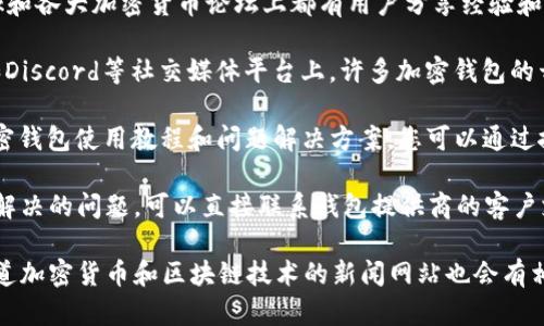 您可以在多个地方查看有关加密钱包的问题，包括：

1. **官方文档**：大多数加密钱包都提供详细的用户手册和FAQ（常见问题解答）页面，您可以在其官方网站上找到。

2. **社区论坛**：像Reddit、Bitcointalk和各大加密货币论坛上都有用户分享经验和解决方案。

3. **社交媒体**：Twitter、Telegram和Discord等社交媒体平台上，许多加密钱包的开发团队和社区用户会讨论问题和更新。

4. **视频教程**：YouTube上有许多加密钱包使用教程和问题解决方案，您可以通过搜索找到相关视频。

5. **技术支持**：如果您遇到特别难以解决的问题，可以直接联系钱包提供商的客户支持。

6. **加密货币新闻网站**：一些专门报道加密货币和区块链技术的新闻网站也会有相关的指导文章。