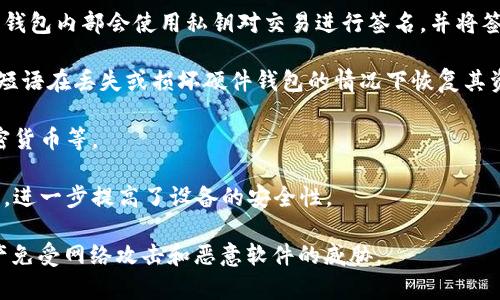 硬件钱包是一种用于存储加密货币私钥的物理设备，其主要原理是通过生成和存储私钥，在设备内部进行加密和签名操作，以确保用户的数字资产安全。与软件钱包不同，硬件钱包不直接与互联网连接，从而减少了黑客攻击的风险。下面是硬件钱包的一些核心原理：

1. **私钥的生成和存储**：在硬件钱包中，私钥是在设备内部生成并存储的，用户的私钥从不被暴露或传输到计算机或网络上。这意味着即使硬件钱包连接到潜在的恶意计算机，私钥也仍然保持安全。

2. **隔离与安全性**：硬件钱包通过物理隔离的方式将密钥管理与网络操作分开。私钥永远不会离开设备，它通过用户的输入（如 PIN 码）来验证身份，只有在确认后，硬件钱包才能进行交易。

3. **签名过程**：当用户需要发送加密货币时，交易信息（如接收者地址和发送的金额）将被传输到硬件钱包，钱包内部会使用私钥对交易进行签名，并将签名后的交易数据发送回用户。这一过程确保了交易的有效性，而私钥本身不会被暴露。

4. **备份与恢复**：许多硬件钱包提供了种子短语（12、18或24个单词的组合）作为备份，用户可以利用这一短语在丢失或损坏硬件钱包的情况下恢复其资产。

5. **用户界面**：现代硬件钱包通常配备用户友好的界面，方便用户进行操作，包括查看余额、发送和接收加密货币等。

6. **防篡改设计**：许多高端硬件钱包在设计时考虑到了防篡改特性，如自动擦除私钥、防物理攻击的设计等，进一步提高了设备的安全性。

总的来说，硬件钱包的基本原理是通过创造一个安全的环境来存储和管理加密货币的私钥，从而保护用户资产免受网络攻击和恶意软件的威胁。