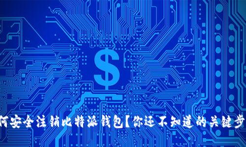 如何安全注销比特派钱包？你还不知道的关键步骤！