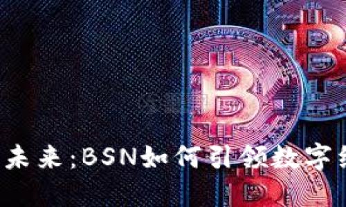 区块链技术的未来：BSN如何引领数字经济的新时代？