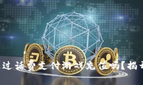 你知道如何通过话费支付游戏充值吗？揭开隐藏的真相！