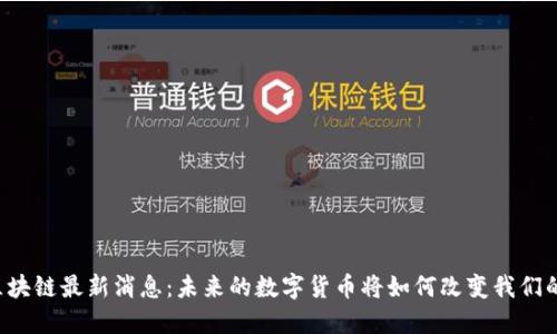 高峰区块链最新消息：未来的数字货币将如何改变我们的生活？