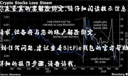 要解除BitPie刀锋设备的绑定，您可以按照以下步骤操作：

1. **打开BitPie钱包APP**：
   在您的手机上找到并打开BitPie钱包应用程序。如果您尚未登录，请使用您的账户信息进行登录。

2. **进入设备管理**：
   在主界面，寻找设定或设备管理的选项。这通常可以在钱包应用的菜单中找到。

3. **查看已绑定设备**：
   在设备管理中，您会看到您当前绑定的所有设备的列表。找到您想要解绑的设备。

4. **选择解绑选项**：
   点击您想要解除绑定的设备旁边的设置或更多操作按钮，通常标记为“解绑”或“删除”。

5. **确认解绑**：
   系统会弹出提示，要求您确认是否真的要解除绑定。请仔细阅读提示信息，并选择确认解绑。

6. **完成解绑**：
   一旦确认，系统将处理您的请求，设备将与您的账户解除绑定。

请注意，如果您在解绑过程中遇到任何问题，建议查看BitPie钱包的官方帮助中心或联系客服获取更多帮助。

如果有其他相关问题或需要更详细的操作步骤，请告诉我。