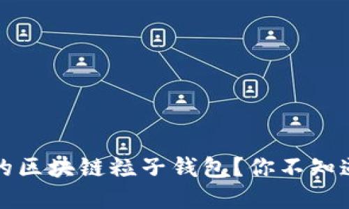 如何选择最适合你的区块链粒子钱包？你不知道的那些秘密和技巧