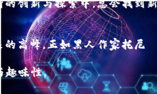 biao ti/biao ti 广东区块链首富排名揭秘：谁将在财富的巅峰上独占鳌头？/biao ti

区块链, 财富, 广东, 排名/guanjianci

引言
在数字经济蓬勃发展的今天，区块链技术正在不断改变我们的生活方式和商业模式。尤其是在广东这个经济大省，区块链产业的发展更是引领着全国的潮流。无论是初创团队还是大型企业，纷纷在区块链领域耕耘。而在这股浪潮中，许多企业家因区块链而财富暴增，成就了一批“区块链首富”。本文将为您一一揭开这些区块链首富的神秘面纱，探讨他们的成功之道，以及他们对未来的布局。

一、区块链财富的震荡风潮
区块链技术自问世以来，就如同一阵强劲的风暴，席卷了各行各业。人们所熟知的比特币、以太坊等数字货币，带来了无数的财富神话。然而，在这场风暴中，广东以其特殊的地理位置和经济基础，成为了区块链发展的热土。就像是翻滚的海浪，每一个浪潮都在塑造着新的财富传奇。

二、首富的荣耀与背后的故事
在广东的区块链领域，有几个名字总是与财富挂钩。他们背后往往有着一段传奇的故事。比如，有的人通过创办区块链初创企业，从0到1的过程尤为艰辛；而有的人则是凭借自身的技术积累，顺利抓住了市场的机遇。然而，成功看似遥不可及，其实背后无不隐藏着辛勤的付出。 “生活就像一盒巧克力，你永远不知道下一个尝到的是甜是苦”，在区块链的战场上，每一个决策都可能影响到自己的未来。

三、区块链投资的机会与风险
虽然区块链技术充满了无限的可能性，但投资者却也面临着诸多风险。正如浮沉于海面上的船只，风浪瞬息万变。在这过程中，如何辨别机会和风险成为了每一个区块链投资者必须面对的挑战。广东的区块链首富们，以独到的眼光和丰富的经验，把握住了投资的脉搏，方得以立于不败之地。

四、广东区块链首富的成功法则
成功从来不是偶然的。每个广东区块链首富的背后，都有其独特的成功法则。他们无不具备敏锐的市场洞察力，以及高超的技术能力。此外，团队的凝聚力、资源的整合能力以及对行业趋势的把握，也是他们成功不可或缺的要素。在这个快速变化的行业中，唯有不断学习与进步，才能持续引领潮流。

五、区块链的未来：机遇还是挑战？
随着科技的持续进步，区块链的未来充满了不确定性。就像是在迷雾中前行，谁都无法完全预测接下来将发生什么。然而，广东的区块链首富们始终保持着美好的愿景，他们相信，在不断的创新与探索中，总会找到新的突破口。未来的区块链，或许将会全面融入我们的生活，改变我们工作、消费的方式。

六、结尾
广东区块链首富的故事，正是这一时代的缩影。财富的积累，决不仅仅是物质的堆砌，更是精神的积淀与智慧的沉淀。在这个充满竞争与机遇的时代，唯有不断探索与创新，才能站在未来的高峰。正如黑人作家托尼·莫里森所说的：“如果你想飞，就要放弃那些把你压在地上的东西。”区块链不仅改变了人们的财富观，更激励着每一个追逐梦想的人去追寻属于自己的光辉岁月。

以上大纲提供了一个开篇的结构框架，能够帮助撰写出2800字以上的内容，围绕区块链财富与广东的成功故事展开。此外，可以结合具体的案例、数据和专家访谈，以增强文本的深度与趣味性。