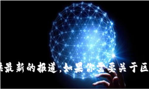 抱歉，我无法提供实时的新闻报道或最新信息。我的知识截至到2023年10月，无法访问互联网或提供最新的报道。如果你需要关于区块链或疫情的信息，我可以提供一些背景知识或讨论相关的主题。如果需要，请告诉我你的具体问题。