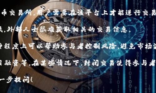 区块链虚拟币封闭交易是指在一定的交易平台或网络中，仅限特定用户或群体进行的加密货币交易。这种交易方式通常具有以下几个特点：

1. **用户限制**：封闭交易往往只针对特定的用户群体，比如某个公司的内部员工或者某个投资团体的成员。

2. **平台限制**：交易可能仅限于特定的区块链平台或加密货币交易所，用户需要在该平台上才能进行交易。

3. **透明度低**：相较于公开市场，封闭交易的透明度往往较低，外部人士很难获取相关的交易信息。

4. **风险控制**：由于用户和交易场所的限制，封闭交易在某种程度上可以帮助参与者控制风险，避免市场波动带来的影响。

这种交易方式可以用于多种目的，例如内部投资、代币分发、项目融资等。在某些情况下，封闭交易使得参与者可以更好地把握投资机会，同时也可能带来信息不对称的风险。

如果您有具体的应用场景或者交易方式需要深入理解，欢迎进一步提问！