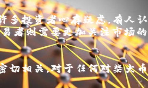 柴犬币价格急剧波动背后的秘密：一个投资者不能忽视的故事

guaanjianci柴犬币, 虚拟货币, 投资, 加密货币/guanjianci

大纲
1. 引言：柴犬币的崛起与吸引力
   - 介绍什么是柴犬币，及其与狗狗币的关系
   - 讨论柴犬币的背景及其受欢迎的原因

2. 当前行情概览
   - 分析柴犬币的今天价格走势
   - 数据的收集与解析
   - 近期的市场环境对柴犬币价格的影响

3. 价格波动的原因
   - 技术指标分析
   - 市场趋势、社交媒体热度对价格的影响
   - 投资者情绪因素

4. 投资柴犬币的风险与机遇
   - 投资的潜在利润与损失警告
   - 进行投资前需要考虑的因素
   - 如何正确评估柴犬币的投资价值

5. 未来展望：柴犬币能否持续走高？
   - 市场预测与专业人士的看法
   - 灵活应对市场变化的策略
   - 长期投资与短线交易的比较

6. 结论
   - 总结柴犬币的投资魅力与风险
   - 对投资者的建议：如何理智投资

内容主体

strong引言：柴犬币的崛起与吸引力/strong
在这个数字货币屡创新高的时代，一种名为柴犬币（Shiba Inu Coin）的虚拟货币正吸引着越来越多的目光。它如同一隻可爱的柴犬，在加密货币市场上摇头摆尾，吸引着投资者们的注意。柴犬币的推出是为了向狗狗币（Dogecoin）致敬，同时也带着一种“我们也能成为明星”的野心。
柴犬币的流行不仅仅是因为它可爱的名字和背景故事，更是因为它触动了许多人的投资梦想。对于普通投资者而言，柴犬币的低门槛价格让人心动，这就像是一个看似容易抓住机会的彩虹，吸引着无数投资者走上这条不归路。

strong当前行情概览/strong
进入2023年，柴犬币价格一直处于波动状态。今天，柴犬币的价格经历了一次小幅的上涨，投资者们在这一波涨势中稍感欣喜。根据市场数据，柴犬币目前的交易价格为0.000024美元，相较于上周的低点上涨了近10%。
在各大交易平台上，柴犬币的交易量持续增长。这其中不乏一些知名的加密货币投资者，也吸引了许多新手入局。这一切背后，市场环境的变化无疑是重要的推手。近期的宏观经济环境相对稳定，加上投资者对加密货币的兴趣持续升温，共同助推了柴犬币的行情。

strong价格波动的原因/strong
柴犬币的价格波动并非无缘无故。在技术面上，投资者们普遍关注其成交量和市场深度，这些都是判断价格走势的重要指标。此外，柴犬币在社交媒体上的热度也显得尤为重要。许多社区和论坛都在讨论柴犬币，这带动了社交媒体平台上大量的讨论与转发。
更重要的是，柴犬币的投资者情绪往往左右价格走向。就像一场风起云涌的比赛，当越来越多的人看好柴犬币时，他们会带着热情投入资金，这样一来，价格自然水涨船高。不过，当出现负面消息或者更大的市场压力时，这种情绪又会迅速逆转，使价格剧烈波动。

strong投资柴犬币的风险与机遇/strong
然而，尽管柴犬币价格看似迎来了利好，其背后仍藏着不少风险。每个投资者都应该清楚，虚拟货币的价格并非只受基本面因素影响，技术分析同样起着关键性作用。就像驾驶一辆跑车一样，速度虽快，但稍有不慎就可能酿成事故。
投资者在考虑投资柴犬币之前，必须对市场有深刻的了解。例如，了解柴犬币背后的团队、项目的未来规划以及市场竞争环境等等，都是必要的功课。正如生活中的每一次选择，仓促做出的决定往往会导致不必要的损失。

strong未来展望：柴犬币能否持续走高？/strong
谈及柴犬币的未来，专业人士的看法显得尤为重要。从目前市场的走势来看，柴犬币依然具备一定的上升潜力，但市场的不确定性让许多投资者心存疑虑。有人认为，柴犬币将继续保持上涨势头，但也有声音提醒人们要保持警惕，因为市场的变化莫测。
在这样的环境下，投资者需要灵活应对，选择合适的投资策略。对于长期投资者来说，柴犬币可能是一个长期持有的好机会；而短线交易者则需要更加关注市场的实时变化，以求在波动中获取利润。

strong结论/strong
总的来说，柴犬币作为一种崭露头角的虚拟货币，吸引了众多投资者的关注。它的价格波动与市场趋势、社交媒体热度及投资者情绪密切相关。对于任何对柴犬币感兴趣的投资者而言，将心态放平和进行理智分析是非常重要的。只有这样，才能在这条充满挑战的投资之路上，把握住真正的机会。