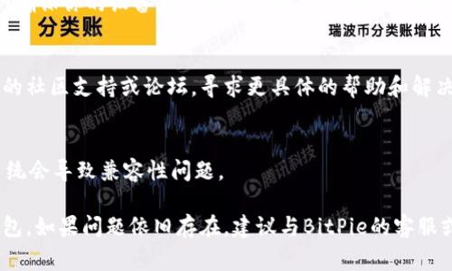 很抱歉，你在下载和安装BitPie钱包时遇到问题。以下是一些常见的问题和解决方案，希望能帮助你顺利安装。

### 1. 检查网络连接
确保你的设备已连接到稳定的互联网。有时候，网络不稳定会导致下载中断或失败。

### 2. 访问官方网站
建议通过BitPie的官方网站来下载钱包，以确保获取最新和安全的版本。你可以尝试以下链接：[BitPie官方网站](https://www.bitpie.com)

### 3. Android和iOS设备
如果你使用的是Android或iOS设备，确保你在应用商店中搜索