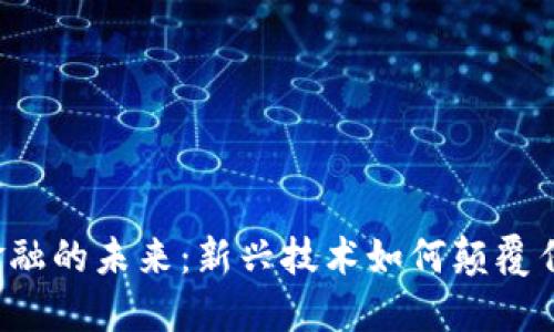 区块链金融的未来：新兴技术如何颠覆传统金融？