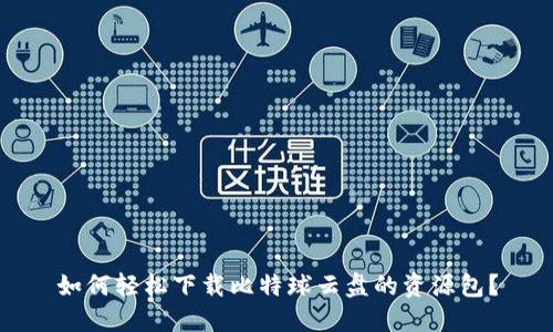 如何轻松下载比特球云盘的资源包？