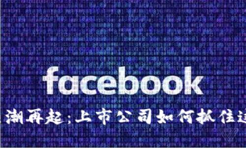 区块链热潮再起：上市公司如何抓住这波机遇？