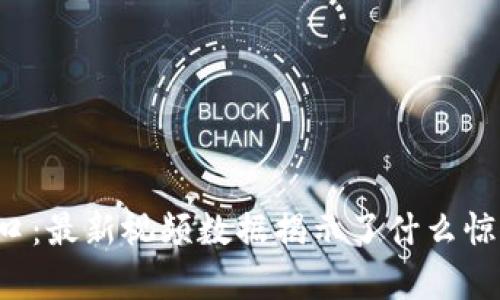 区块链风口：最新视频数据揭示了什么惊人的真相？