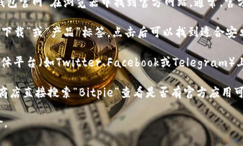 Bitpie钱包的官网和安卓地址通常可以在其官方社交媒体平台、货币论坛或技术社区上找到。为了确保找到正确的下载链接，请遵循以下步骤：

1. **访问官方网站**：你可以通过搜索“Bitpie钱包官网”在浏览器中找到官方网站。通常，官方网站会在搜索结果的顶部。

2. **查找下载链接**：在官网上，通常会有一个“下载”或“产品”标签，点击后可以找到适合安卓设备的下载链接。

3. **检查社交媒体**：Bitpie钱包可能在社交媒体平台（如Twitter、Facebook或Telegram）上提供最新的信息和下载链接。

4. **应用商店搜索**：你也可以在Google Play商店直接搜索“Bitpie”查看是否有官方应用可供下载。

请注意，确保只从官方渠道下载，以避免安全风险。