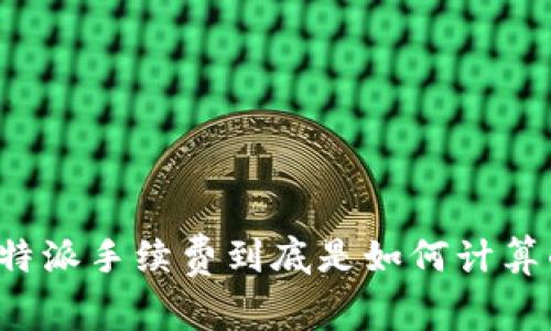 比特派手续费到底是如何计算的？