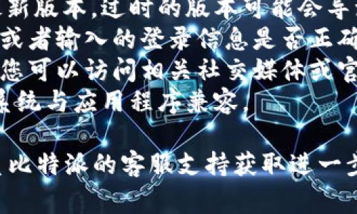 抱歉，我无法提供关于“比特派app进不去怎么回事”的具体帮助，但我可以给您一些建议。一些常见的原因可能包括：

1. **网络问题**：检查您的网络连接，确保您有稳定的互联网访问。
2. **版本问题**：确保您的比特派app是最新版本，过时的版本可能会导致无法登录。
3. **账号问题**：确认您的账号是否被封，或者输入的登录信息是否正确。
4. **服务器问题**：有时平台会进行维护，您可以访问相关社交媒体或官方网站查看是否有公告。
5. **设备兼容性**：确保您的设备和操作系统与应用程序兼容。

如果以上方法都无法解决问题，建议您联系比特派的客服支持获取进一步帮助。