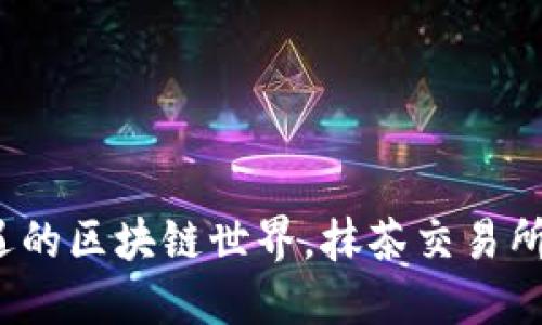 在充满挑战与机遇的区块链世界，抹茶交易所或将成为突破口？