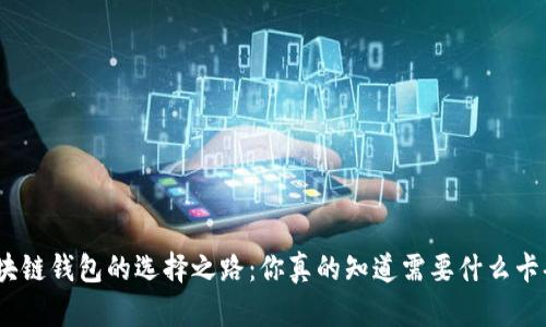: 区块链钱包的选择之路：你真的知道需要什么卡套吗？
