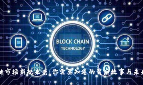 区块链市场新规来袭：你需要知道的背后故事与未来机遇