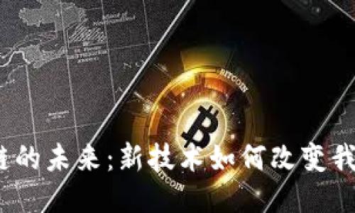 探索区块链的未来：新技术如何改变我们的生活？