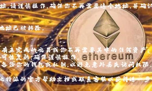 在比特派（Bitpie）钱包中删除生成的地址通常涉及以下步骤。请注意，这些步骤可能会因软件版本的不同而略有不同。以下是一般的步骤：

1. **打开比特派钱包**：
   首先，确保你的比特派钱包已打开，并且已正确登录。

2. **选择需要删除的地址**：
   在钱包的主界面，浏览你的资产列表，找到你想要删除的地址。比特派通常在“钱包”或者“资产”栏目中显示所有生成的地址。

3. **进入地址详情**：
   点击你所选地址，进入该地址的详细信息页面。

4. **删除地址**：
   在地址的详细信息页，通常会有一个