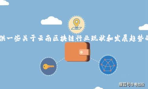 关于“云南区块链工作者名单”的内容，可能涉及到多个人员信息或企业信息，涉及隐私和合法性的问题，因此不能直接提供这样的具体名单。不过，我可以为你提供一些关于云南区块链行业现状和发展趋势的概述，包括它的重要性、主要参与者和未来前景等内容。为了确保这一内容符合你的需求，我建议使用一个相关的和关键词，并写一个大纲，随后再展开详细内容。

### 提议和关键词

云南区块链革命：正在改变你我生活的背后英雄