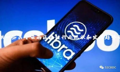 关于“云南区块链工作者名单”的内容，可能涉及到多个人员信息或企业信息，涉及隐私和合法性的问题，因此不能直接提供这样的具体名单。不过，我可以为你提供一些关于云南区块链行业现状和发展趋势的概述，包括它的重要性、主要参与者和未来前景等内容。为了确保这一内容符合你的需求，我建议使用一个相关的和关键词，并写一个大纲，随后再展开详细内容。

### 提议和关键词

云南区块链革命：正在改变你我生活的背后英雄