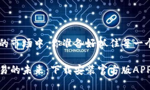 在瞬息万变的市场中，你准备好抓住每一个机会吗？

探索期货交易的未来：下载安装官方版APP的全新体验