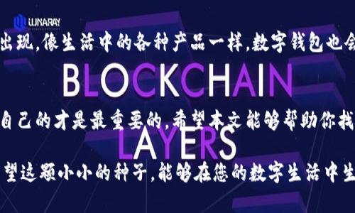 jiaoti如何选择数字加密钱包？揭开安全与便利的秘密/jiaoti

数字加密钱包,安全性,选择指南,便利性/guanjianci

引言：数字时代的财富保护
在数字经济迅猛发展的今天，数字加密钱包已经成为了保护我们财富不可或缺的一部分。想象一下，数字加密钱包就如同一座保险箱，里面装满了你的虚拟资产，而如何选择合适的钱包，正是确保你资产安全的第一步。本文将引导你深入了解数字加密钱包的选择要素，揭示安全与便利背后的秘密。

什么是数字加密钱包？
数字加密钱包是一种存储加密货币的工具，它可以是软件形式，也可以是硬件形式。就像一个隐秘的口袋，只有你知道如何打开。钱包内的资产并不存储于传统银行，而是通过区块链技术来确保其安全和透明。

硬件钱包与软件钱包的比较
选择数字加密钱包时，首先需要在硬件钱包和软件钱包之间做出决定。硬件钱包如同一个高安全等级的保险箱，适合长时间存储大量资产，而软件钱包则像随身携带的扑克牌，更适合日常交易。

安全性：选择钱包的首要条件
在选择数字加密钱包时，安全性绝对是重中之重。你需要关注钱包的加密算法、私钥的管理方式以及钱包的历史安全记录。就像选择一座房子，你绝对不希望住在一个安全隐患重重的地方。

使用便利性：钱袋子也需要易用
一个好的数字加密钱包不仅要安全，还需要操作简便。想象一下，如果钱包的打开方式复杂得让你如同迷宫一般，那么你的日常交易将变得异常繁琐。因此，用户友好的界面和快速的交易体验也是很重要的选择因素。

平台与币种支持：选择的广度与深度
不同的数字加密钱包对各种加密货币的支持程度不同。在选择的时候，想一想你未来可能会投资的币种，确保钱包能够满足你的需求。就像选择一个百货商店，商品种类丰富，才会让你有更多的选择。

社区与支持：技术上的后盾
在这个技术变化极快的时代，选择一个有强大社区支持的数字加密钱包至关重要。社区的存在如同一个互助网络，能够为你提供持续的技术支持和及时的信息更新。选择一个社区活跃的钱包，让你在需要的时候有所依靠。

费用与收费结构：隐形的负担
很多钱包在使用中可能会收取交易费用、提现费用或者维护费用。这些费用就像隐形的羽毛，悄无声息地增加你的负担。因此，在选择时，要仔细了解各种费用结构，确保不会因看似优惠的钱包而付出更多的代价。

选择过程中的实际案例分享
通过一些真实的用户案例，我们可以更好了解在选择数字加密钱包时应当注意的事项。比如，一位用户因忽略了钱包的安全性而损失惨重，于是他痛定思痛，开始研究各种钱包的好坏，并最终选择了一个评分较高的硬件钱包。

未来数字钱包的发展趋势
随着科技的不断进步和市场需求的变化，数字加密钱包也在不断进化。未来，我们可以期待更智能、更安全、更便捷的数字钱包出现。像生活中的各种产品一样，数字钱包也会随着用户的需求变化而不断，成为我们数字生活不可或缺的伙伴。

结语：选择合适的钱包，保护你的资产
选择数字加密钱包并不是一件简单的事，它涉及安全性、便利性、社区支持等多个方面。就像人们在生活中选择朋友一样，适合自己的才是最重要的。希望本文能够帮助你找到最适合自己的数字加密钱包，保护好你的数字资产，让你在未来的数字世界中无畏前行。

通过深入探讨数字加密钱包的选择要素，这篇文章不仅增强了对钱包的理解，也帮助用户在选择时避免潜在的风险和困惑。希望这颗小小的种子，能够在您的数字生活中生根发芽。