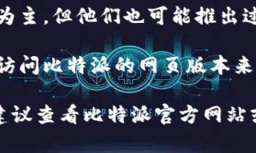 比特派（Bitpie）是一款支持多种加密货币的钱包应用，其主要版本包括：

1. **比特派手机版（Android/iOS）**：这是比特派的主要版本，适用于安卓和iPhone用户，支持多种币种的存储、转账及交易。
  
2. **比特派桌面版**：虽然比特派主要以移动端为主，但他们也可能推出过适用于Windows和Mac的桌面版本。

3. **比特派网页版**：一些用户可能通过浏览器访问比特派的网页版本来使用其功能。

具体的版本和更新情况可能会随时间有所变化，建议查看比特派官方网站或其社交媒体渠道获取最新信息。