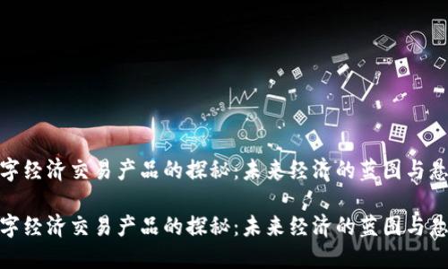 数字经济交易产品的探秘：未来经济的蓝图与悬念

数字经济交易产品的探秘：未来经济的蓝图与悬念