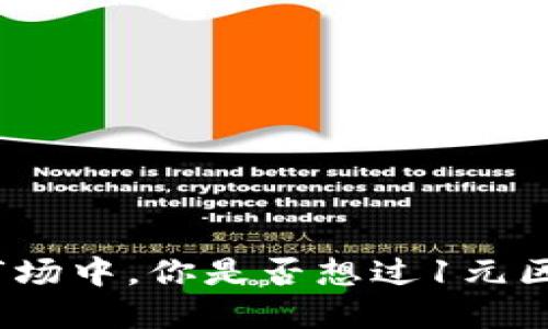 在这个瞬息万变的市场中，你是否想过1元区块链甩底币的潜力？