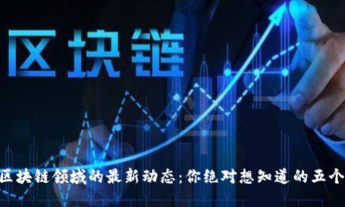 BTC区块链领域的最新动态：你绝对想知道的五个秘密