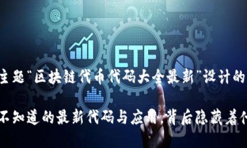 当然，以下是为你的主题“区块链代币代码大全最新”设计的、关键词和内容大纲。

揭秘区块链代币：你不知道的最新代码与应用，背后隐藏着什么？