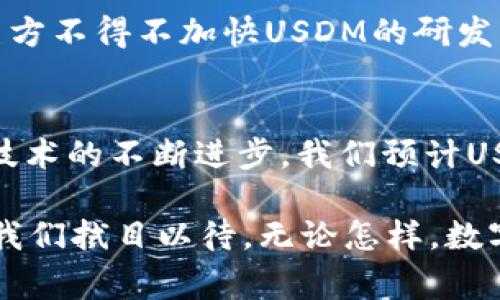 USDM最新消息 近年来，USDM（即“美利坚合众国数字货币”）的发展备受全球关注。在这个快速变化的数字经济时代，USDM的最新动态对投资者、消费者以及政策制定者都意义重大。以下是关于USDM的最新消息和发展情况，为您揭开这一数字货币的神秘面纱。

一、USDM的概念与背景
USDM，即“美利坚合众国数字货币”，是由美国政府或相关机构发行的数字形式的法定货币。它是否会在未来成为一种新的支付体系的基础，成为社会经济发展的新引擎，令人期待。

二、USDM的最新消息
最近，关于USDM的新消息层出不穷。美国财政部和美联储正在积极探索数字货币的潜在应用。最近的一次会议中，相关负责人提到，数字货币将用于提高金融系统的效率，并且有助于提升国际贸易的透明度。

三、USDM实施的潜在影响
如果USDM真正实现，对于美国经济的影响将是深远的。它不仅有可能简化交易流程，还将减少跨境转账的时间和成本。就像把一艘缓慢的货轮变成了一辆闪电般快速的火箭，数字货币的速度和效率是传统金融体系难以匹敌的。

四、公众对USDM的看法
尽管USDM的前景美好，但公众的态度却存在分歧。有人认为，数字货币将促进经济发展，改善金融服务；而另一些人则对安全性和隐私问题表示担忧。就如同一枚硬币的两面，USDM的未来还有许多未知之数。

五、国际视野下的USDM
从国际视角来看，许多国家也在积极探索自己的数字货币。比如，中国的数字人民币（DC/EP）已处于测试阶段，这让美方不得不加快USDM的研发步伐。数字货币的竞争，犹如一场没有硝烟的战争，各国争相出击，力求占领先机。

六、未来的展望
尽管USDM的前路充满挑战，但在技术与制度的双重推动下，未来的数字货币生态系统将变得愈加复杂与丰富。随着技术的不断进步，我们预计USDM将在未来几年内逐渐渗透到各个生活领域，成为人们生活中不可或缺的一部分。

以上就是关于USDM的最新消息与发展前景的简要分析。随着政策的不断演变和技术的持续创新，USDM的未来值得我们拭目以待。无论怎样，数字货币的梦想已在不远处呼唤。