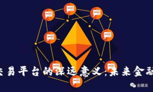 区块链币交易平台的深远意义：未来金融的新篇章？