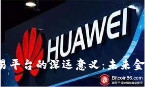 区块链币交易平台的深远意义：未来金融的新篇章？