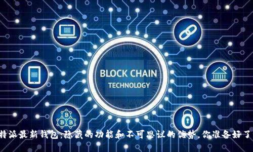 比特派最新钱包：隐藏的功能和不可思议的优势，你准备好了吗？