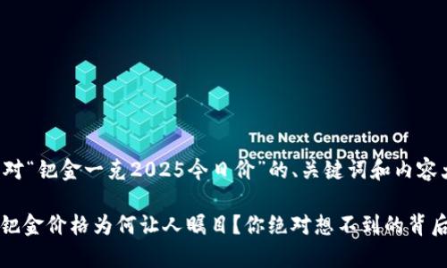 以下是针对“钯金一克2025今日价”的、关键词和内容大纲示例：

2025年，钯金价格为何让人瞩目？你绝对想不到的背后故事！