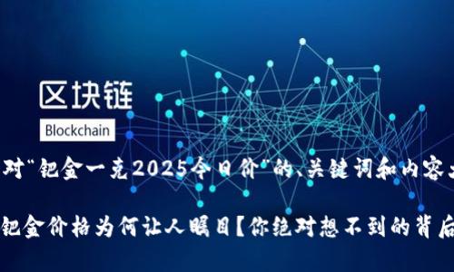 以下是针对“钯金一克2025今日价”的、关键词和内容大纲示例：

2025年，钯金价格为何让人瞩目？你绝对想不到的背后故事！