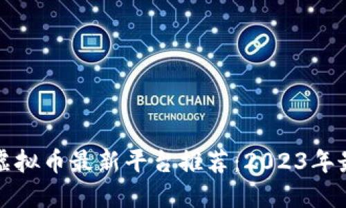 区块链虚拟币最新平台推荐：2023年最佳选择