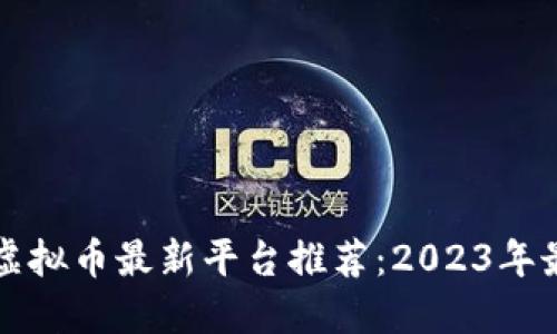 区块链虚拟币最新平台推荐：2023年最佳选择